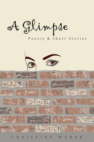 A Glimpse : Poetry & Short Stories by Christine Weber - Paperback