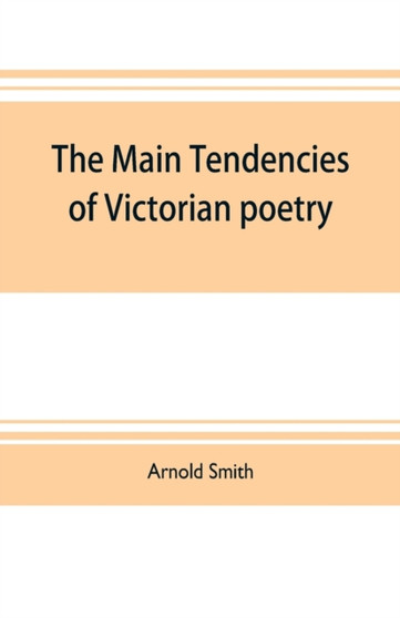 The main tendencies of Victorian poetry : studies in the thought and art of the greater poets by Arnold Smith - Paperback