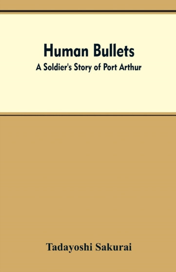 Human Bullets : A Soldier's Story of Port Arthur by Tadayoshi Sakurai - Paperback