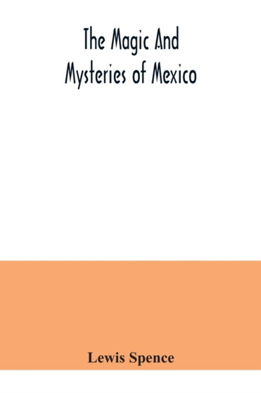 The magic and mysteries of Mexico : or, The Arcane secrets and occult lore of the ancient Mexicans and Maya by Lewis Spence - Paperback