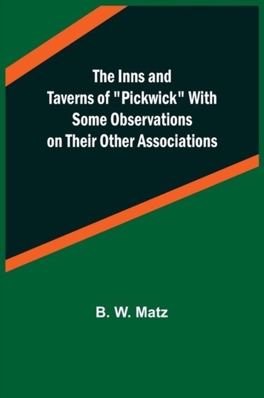 The Inns and Taverns of Pickwick With Some Observations on their Other Associations by B W Matz - Paperback