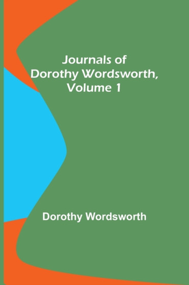 Journals of Dorothy Wordsworth, Vol. 1 by Dorothy Wordsworth - Paperback