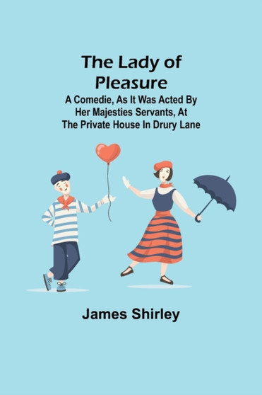 The Lady of Pleasure;A Comedie, As it was Acted by her Majesties Servants, at the private House in Drury Lane by James Shirley - Paperback