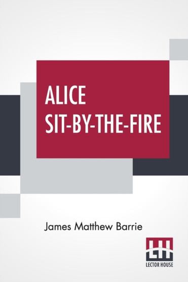 Alice Sit-By-The-Fire : The Plays Of J. M. Barrie by James Matthew Barrie - Paperback