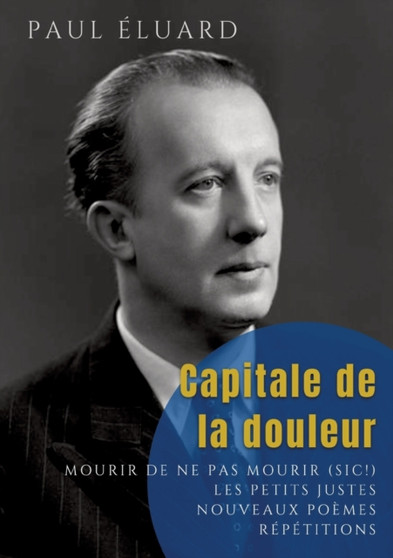 Capitale de la douleur : Repetitions - Mourir de ne pas mourir - Les Petits Justes, et autres poemes by Paul Eluard - Paperback
