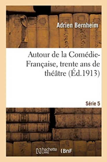 Autour de la Comedie-Francaise, Trente ANS de Theatre. Serie 5 by Adrien Bernheim - Paperback
