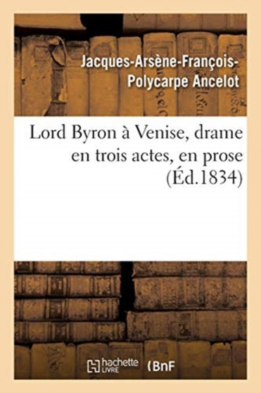 Lord Byron A Venise, Drame En Trois Actes, En Prose by Jacques-Arsene-Francois-Polycarpe Ancelot - Paperback