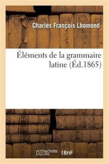 Elements de la Grammaire Latine by Charles Francois Lhomond - Paperback