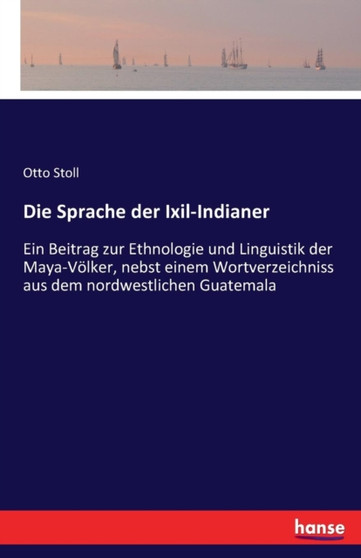 Die Sprache der Ixil-Indianer : Ein Beitrag zur Ethnologie und Linguistik der Maya-Voelker, nebst einem Wortverzeichniss aus dem nordwestlichen Guatemala by Otto Stoll - Paperback