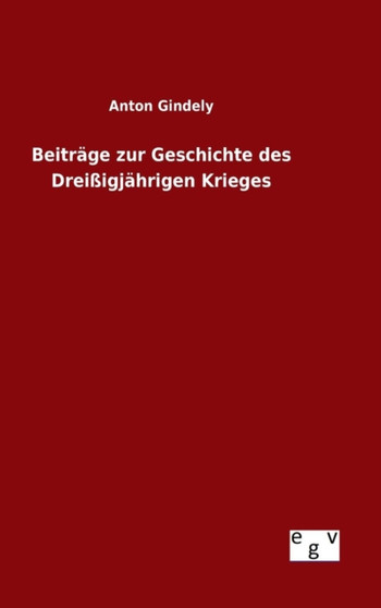 Beitrage zur Geschichte des Dreissigjahrigen Krieges by Anton Gindely - Hardback