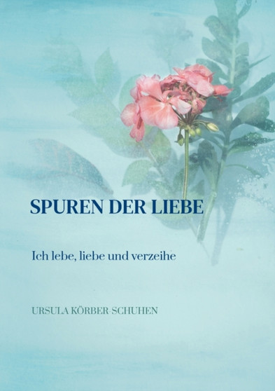 Spuren der Liebe : Ich lebe, liebe und verzeihe by Ursula Koerber-Schuhen - Paperback