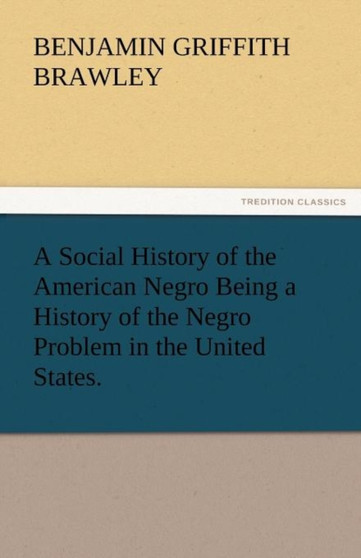 A Social History of the American Negro Being a History of the Negro Problem in the United States. by Benjamin Griffith Brawley - Paperback