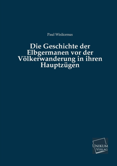 Die Geschichte Der Elbgermanen VOR Der Volkerwanderung in Ihren Hauptzugen by Paul Wislicenus - Paperback