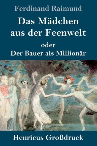 Das Madchen aus der Feenwelt oder Der Bauer als Millionar (Grossdruck) : Romantisches Original-Zaubermarchen mit Gesang in drei Aufzugen by Ferdinand Raimund - Hardback