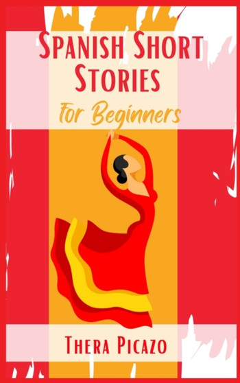 Spanish Short Stories for Beginners : Captivating Short Stories to Learn Spanish & Grow Your Vocabulary the Fun Way! Learn How to Speak Spanish Like Crazy and Master Your Vocabulary (2021 Guide) by Thera Picazo - Hardback