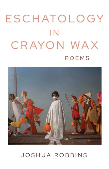 Eschatology in Crayon Wax : Poems by Joshua Robbins - Paperback