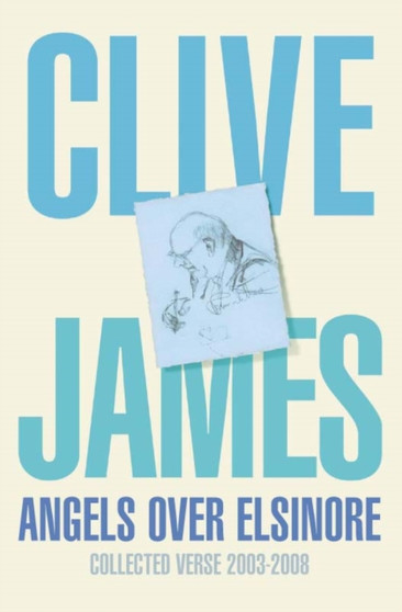 Angels Over Elsinore : Collected Verse 2003-2008 by Clive James - Hardback