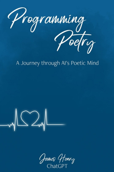 Progamming Poetry : A Journey through AI's Poetic Mind by James Henry - Paperback