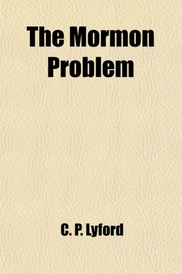 The Mormon Problem; An Appeal to the American People. with an Appendix, Containing Four Original Stories of Mormon Life, Founded Upon Fact, and a Graphic and Thrilling Account of the Mountain Meadows by C P Lyford - Paperback