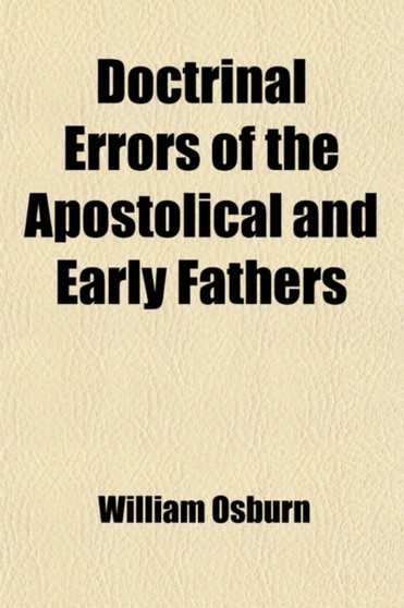 Doctrinal Errors of the Apostolical and Early Fathers by William Jr. Osburn - Paperback