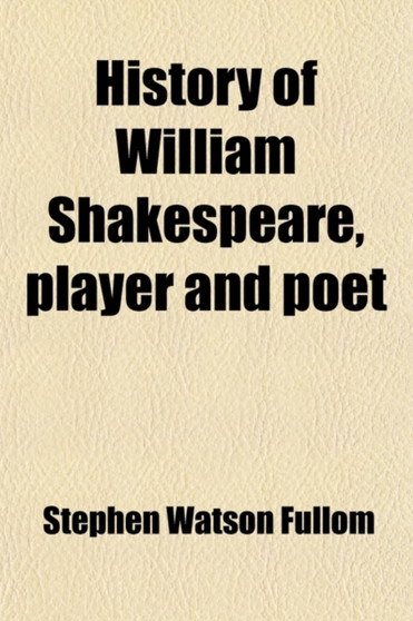 History of William Shakespeare, Player and Poet; With New Facts and Traditions by Stephen Watson Fullom - Paperback