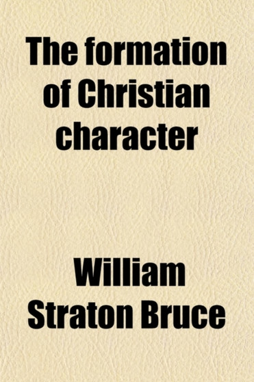 The Formation of Christian Character; A Contribution to Christian Ethics by William Straton Bruce - Paperback