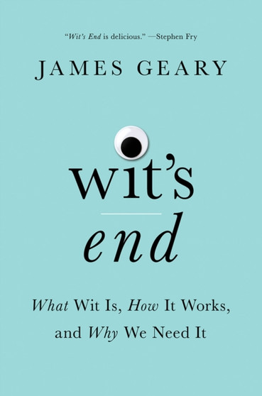 Wit's End : What Wit Is, How It Works, and Why We Need It by James Geary - Hardback