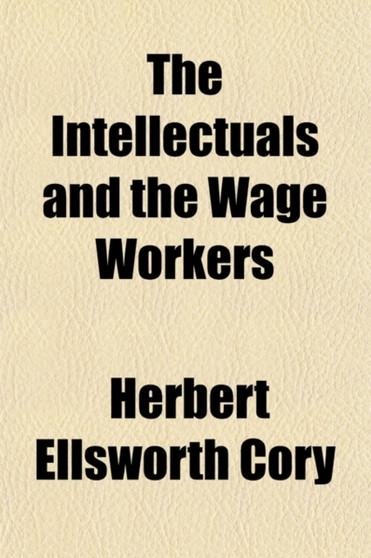 The Intellectuals and the Wage Workers; A Study in Educational Psychoanalysis by Herbert Ellsworth Cory - Paperback