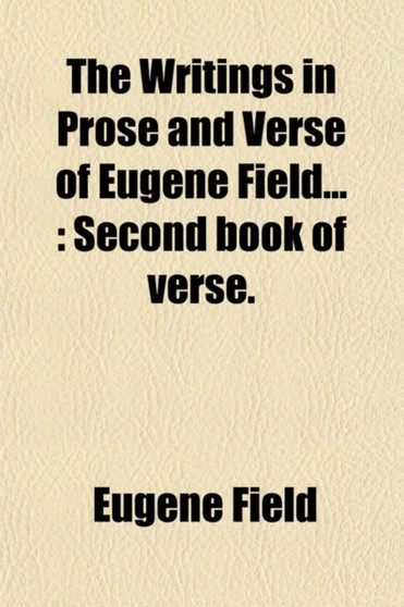 The Writings in Prose and Verse of Eugene Field (Volume 3); Second Book of Verse by Eugene Field - Paperback