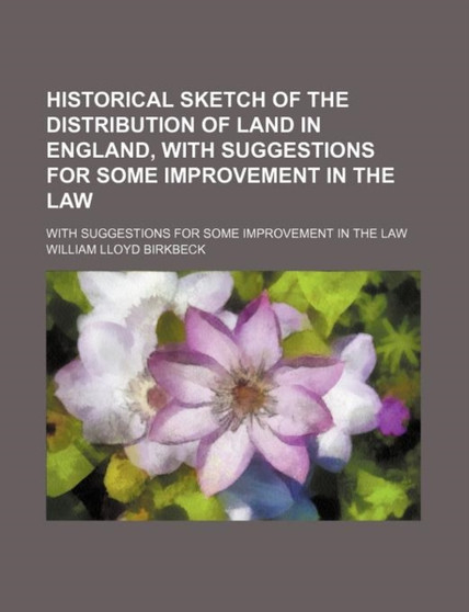 Historical Sketch of the Distribution of Land in England, with Suggestions for Some Improvement in the Law; With Suggestions for Some Improvement in the Law by William Lloyd Birkbeck - Paperback