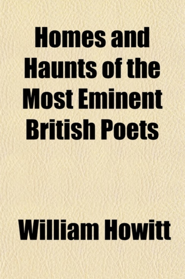 Homes and Haunts of the Most Eminent British Poets by William Howitt - Paperback