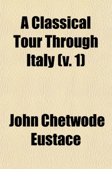 A Classical Tour Through Italy (Volume 1) by John Chetwode Eustace - Paperback