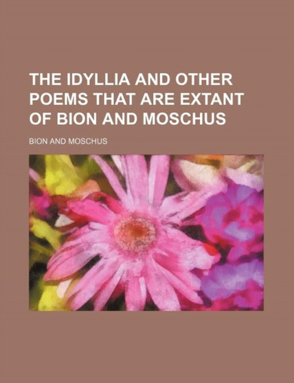 The Idyllia and Other Poems That Are Extant of Bion and Moschus by Bion - Paperback