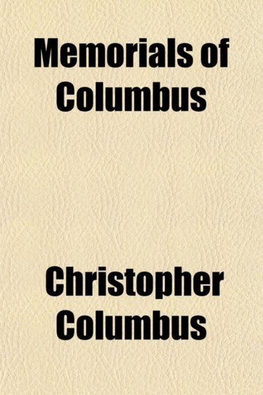 Memorials of Columbus; Or, a Collection of Authentic Documents of That Celebrated Navigator by Christopher Columbus - Paperback