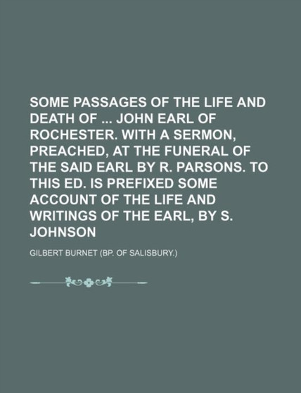 Some Passages of the Life and Death of John Earl of Rochester. with a Sermon, Preached, at the Funeral of the Said Earl by R. Parsons. to This Ed. Is Prefixed Some Account of the Life and Writings of by Gilbert Burnet - Paperback