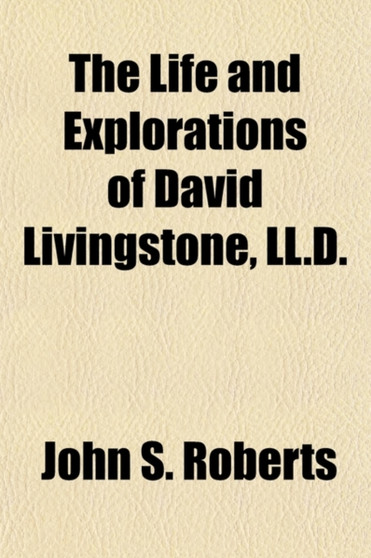 The Life and Explorations of David Livingstone, LL.D. by John S Roberts - Paperback