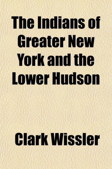 The Indians of Greater New York and the Lower Hudson (Volume 3) by Clark Wissler - Paperback