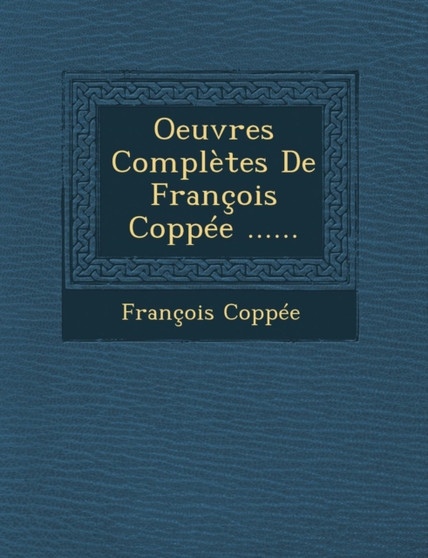 Oeuvres Completes de Francois Coppee ...... by Francois Coppee - Paperback