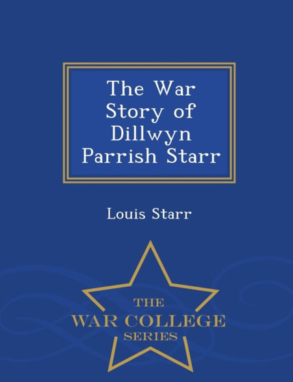 The War Story of Dillwyn Parrish Starr - War College Series by Louis Starr - Paperback