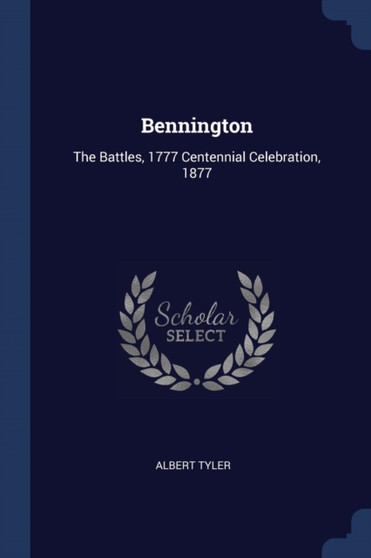 Bennington : The Battles, 1777 Centennial Celebration, 1877 by Albert Tyler - Paperback