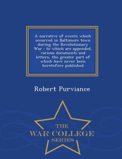 A Narrative of Events Which Occurred in Baltimore Town During the Revolutionary War : To Which Are Appended, Various Documents and Letters, the Greater Part of Which Have Never Been Heretofore Publish by Robert Purviance - Paperback