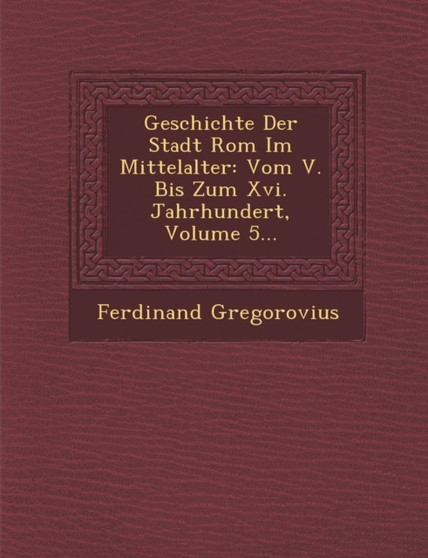 Geschichte Der Stadt ROM Im Mittelalter : Vom V. Bis Zum XVI. Jahrhundert, Volume 5... by Ferdinand Gregorovius - Paperback