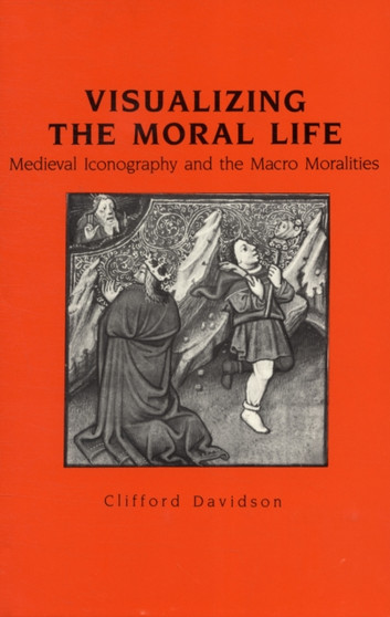 Visualizing the Moral Life : Medieval Iconography and the Macro Morality Plays by Clifford Davidson - Hardback
