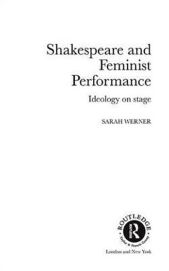 Shakespeare and Feminist Performance : Ideology on Stage by Sarah Werner - Hardback