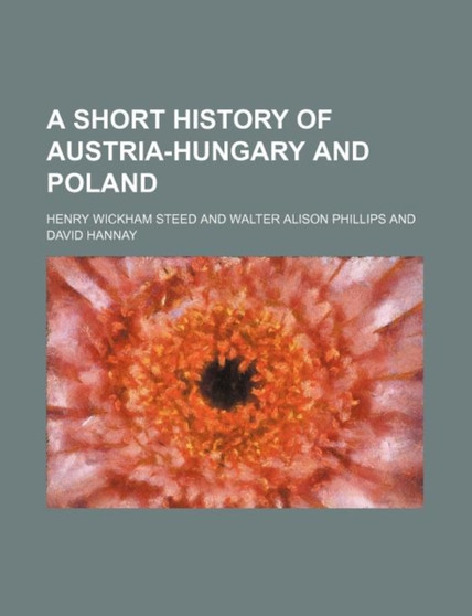 A Short History of Austria-Hungary and Poland by Henry Wickham Steed - Paperback