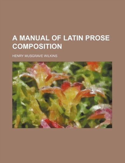 A Manual of Latin Prose Composition by Henry Musgrave Wilkins - Paperback
