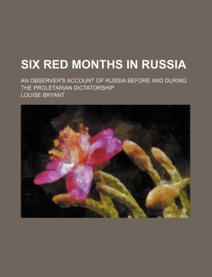 Six Red Months in Russia; An Observer's Account of Russia Before and During the Proletarian Dictatorship by Louise Bryant - Paperback