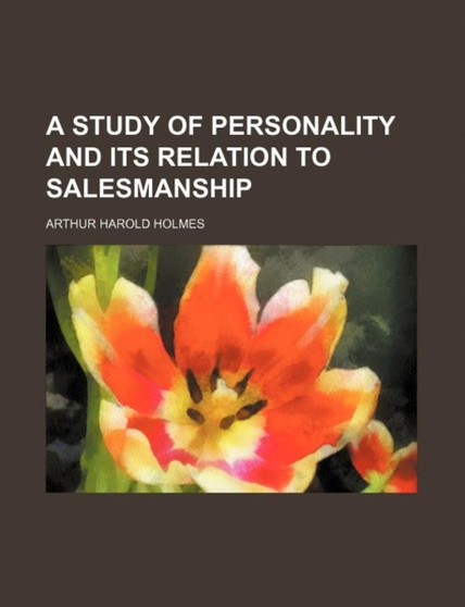 A Study of Personality and Its Relation to Salesmanship by Arthur Harold Holmes - Paperback