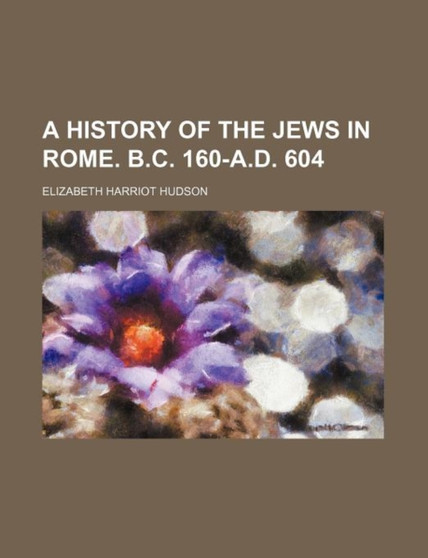 A History of the Jews in Rome. B.C. 160-A.D. 604 by Elizabeth Harriot Hudson - Paperback