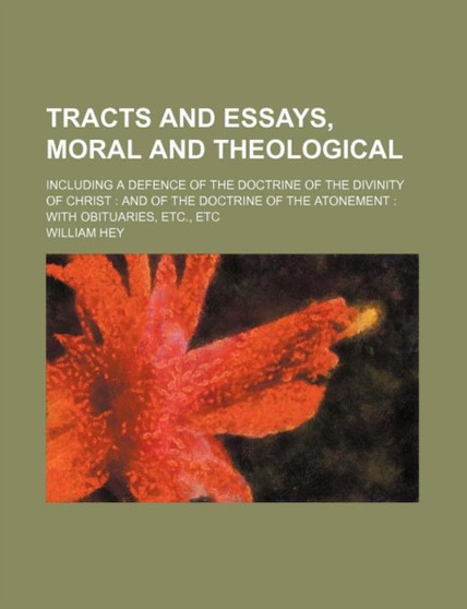 Tracts and Essays, Moral and Theological; Including a Defence of the Doctrine of the Divinity of Christ and of the Doctrine of the Atonement with Obituaries, Etc., Etc by William Hey - Paperback